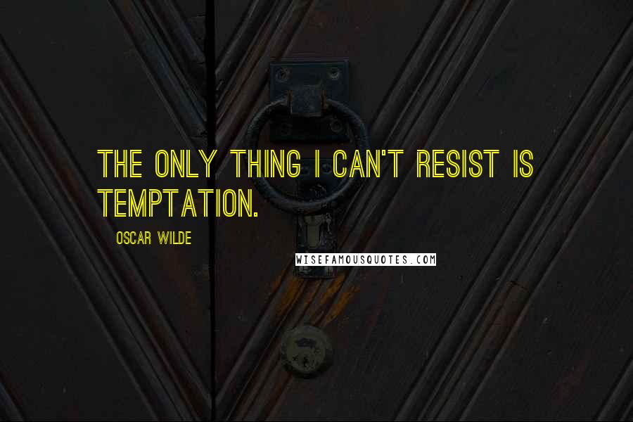 Oscar Wilde Quotes: The only thing I can't resist is temptation.
