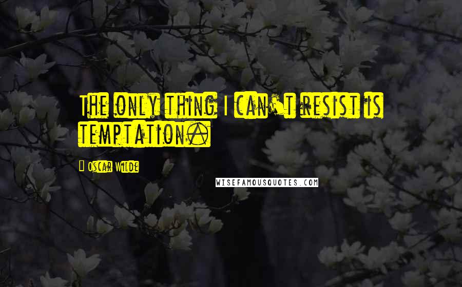 Oscar Wilde Quotes: The only thing I can't resist is temptation.