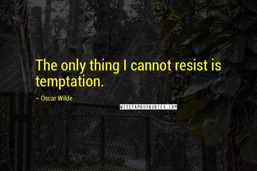 Oscar Wilde Quotes: The only thing I cannot resist is temptation.