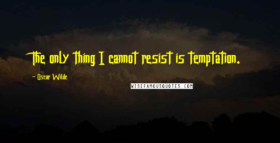 Oscar Wilde Quotes: The only thing I cannot resist is temptation.