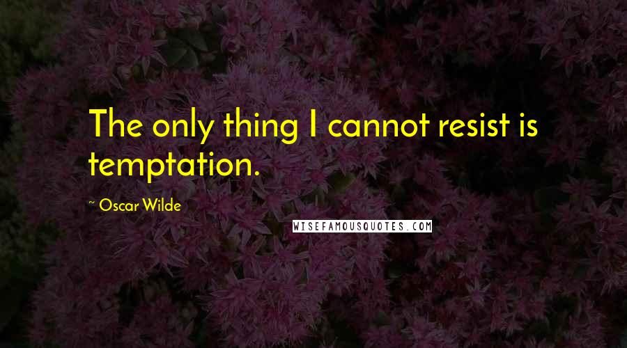 Oscar Wilde Quotes: The only thing I cannot resist is temptation.