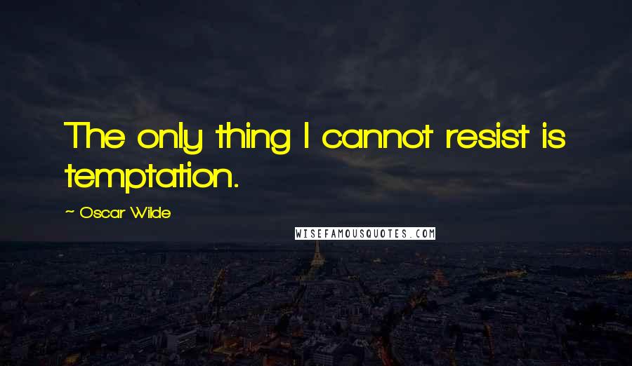 Oscar Wilde Quotes: The only thing I cannot resist is temptation.