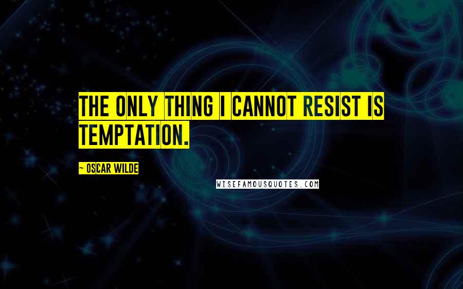 Oscar Wilde Quotes: The only thing I cannot resist is temptation.