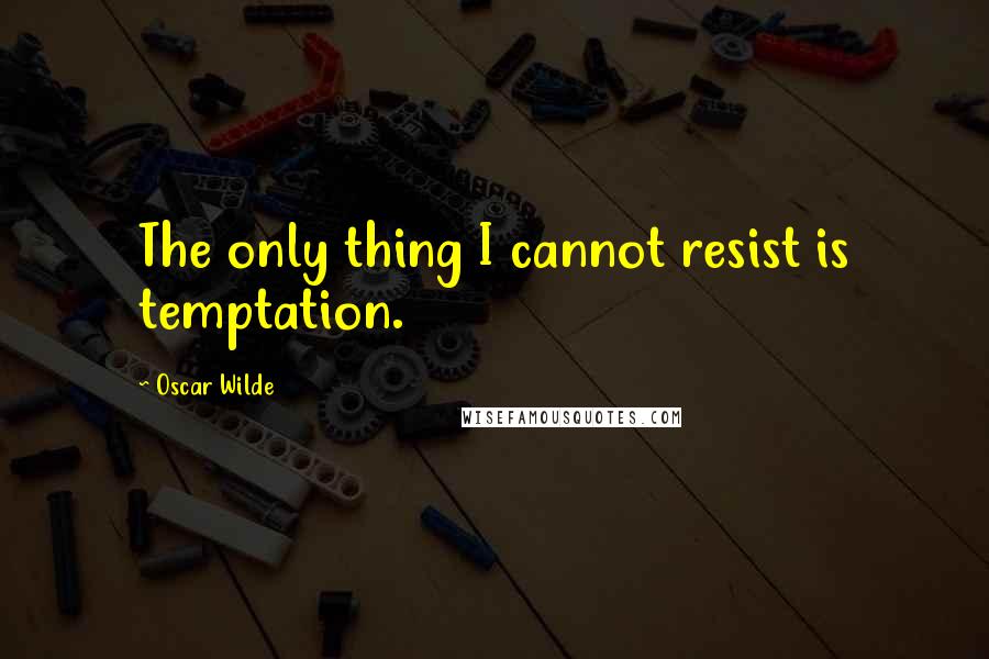 Oscar Wilde Quotes: The only thing I cannot resist is temptation.