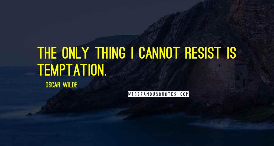 Oscar Wilde Quotes: The only thing I cannot resist is temptation.