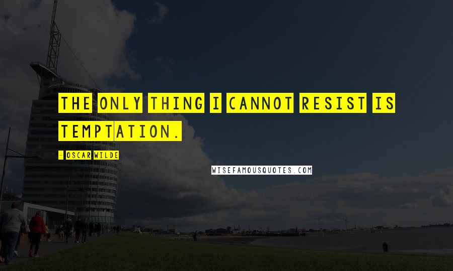 Oscar Wilde Quotes: The only thing I cannot resist is temptation.