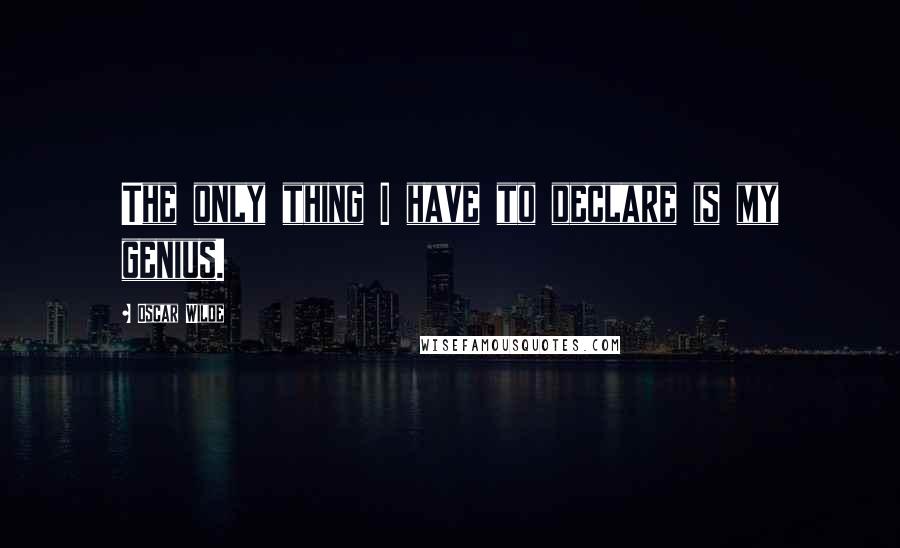 Oscar Wilde Quotes: The only thing I have to declare is my genius.