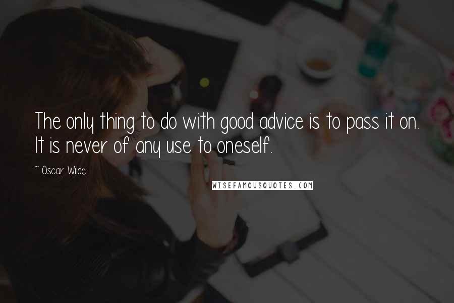 Oscar Wilde Quotes: The only thing to do with good advice is to pass it on. It is never of any use to oneself.