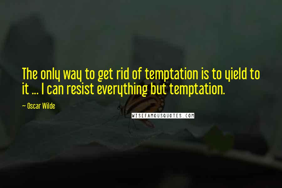 Oscar Wilde Quotes: The only way to get rid of temptation is to yield to it ... I can resist everything but temptation.