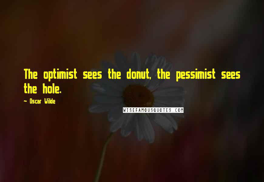 Oscar Wilde Quotes: The optimist sees the donut, the pessimist sees the hole.