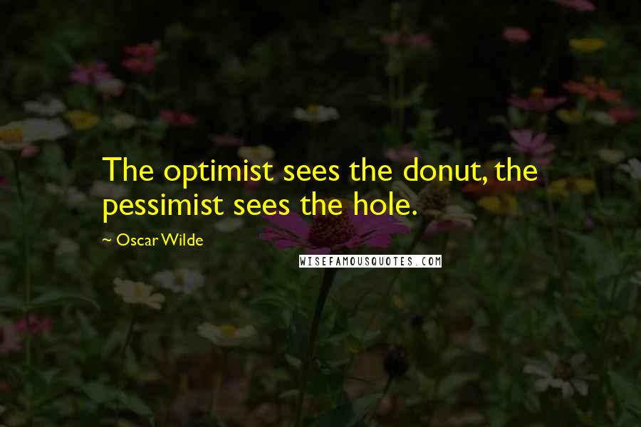 Oscar Wilde Quotes: The optimist sees the donut, the pessimist sees the hole.
