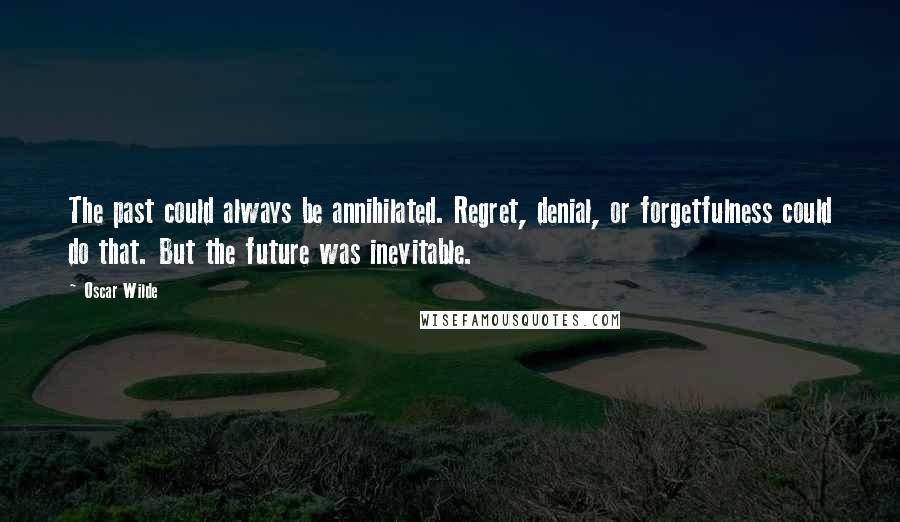 Oscar Wilde Quotes: The past could always be annihilated. Regret, denial, or forgetfulness could do that. But the future was inevitable.