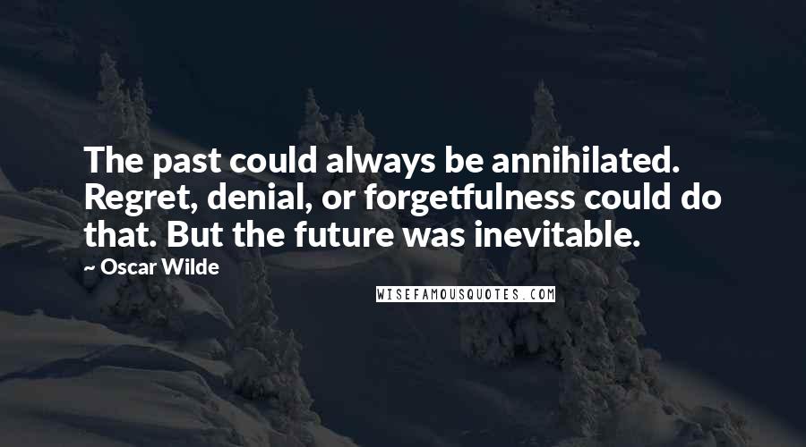 Oscar Wilde Quotes: The past could always be annihilated. Regret, denial, or forgetfulness could do that. But the future was inevitable.