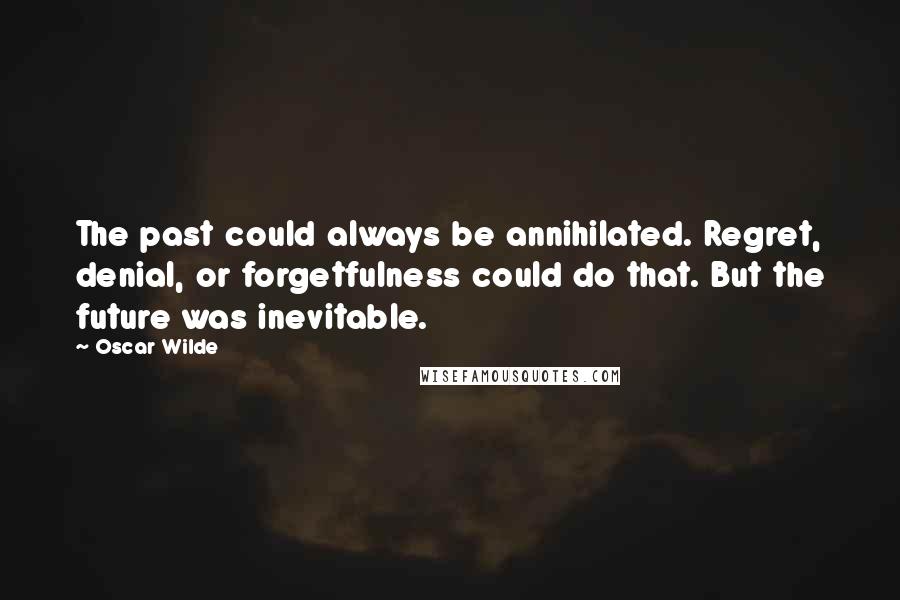 Oscar Wilde Quotes: The past could always be annihilated. Regret, denial, or forgetfulness could do that. But the future was inevitable.