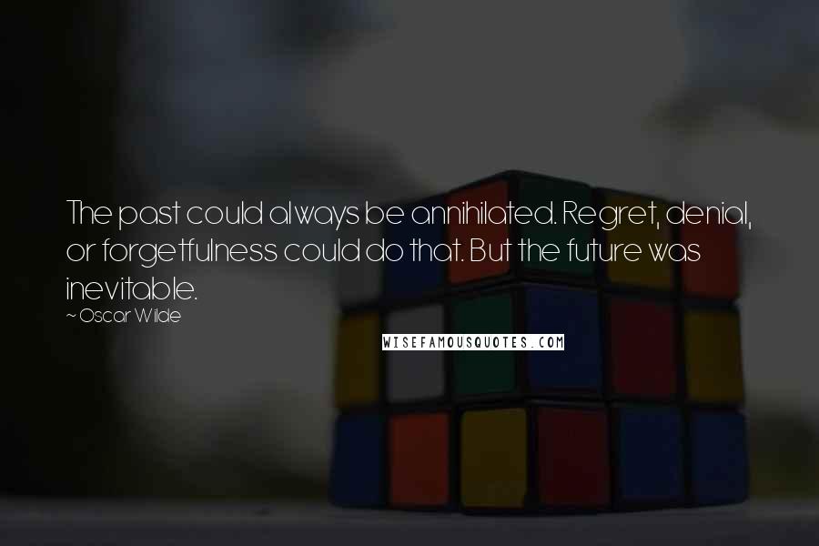 Oscar Wilde Quotes: The past could always be annihilated. Regret, denial, or forgetfulness could do that. But the future was inevitable.