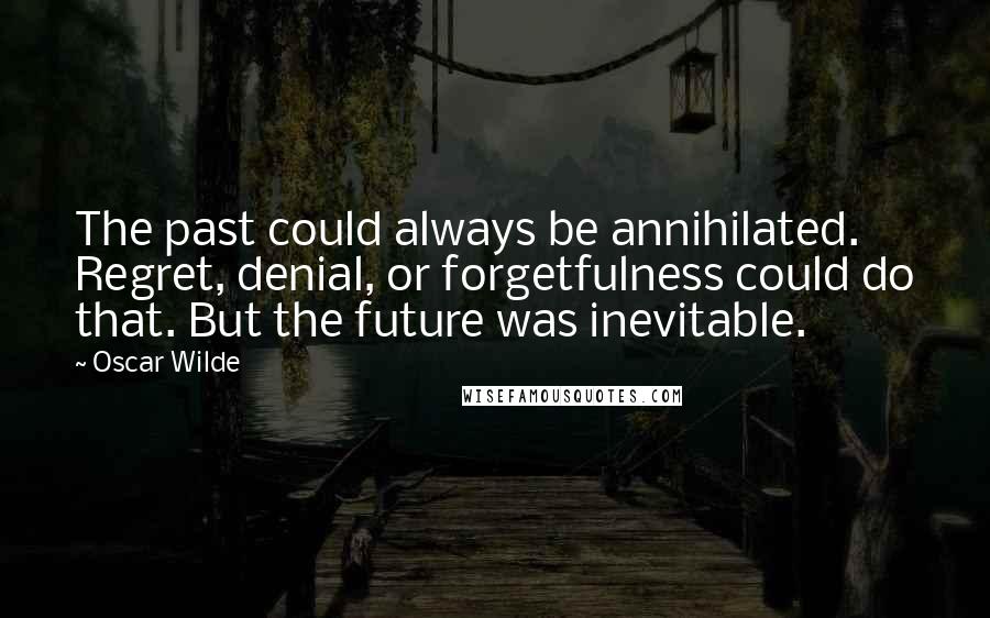 Oscar Wilde Quotes: The past could always be annihilated. Regret, denial, or forgetfulness could do that. But the future was inevitable.