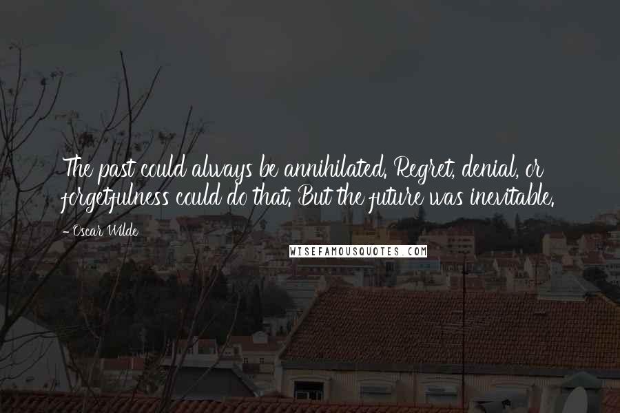 Oscar Wilde Quotes: The past could always be annihilated. Regret, denial, or forgetfulness could do that. But the future was inevitable.