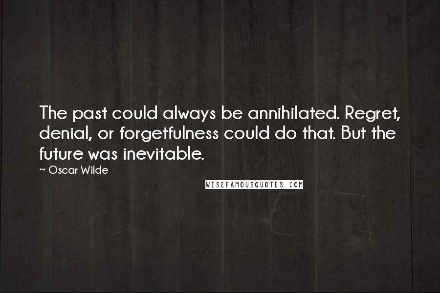 Oscar Wilde Quotes: The past could always be annihilated. Regret, denial, or forgetfulness could do that. But the future was inevitable.