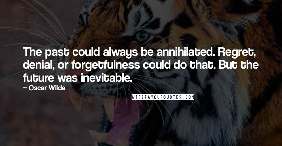 Oscar Wilde Quotes: The past could always be annihilated. Regret, denial, or forgetfulness could do that. But the future was inevitable.