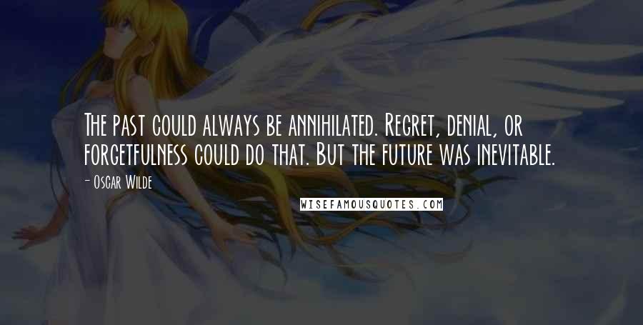 Oscar Wilde Quotes: The past could always be annihilated. Regret, denial, or forgetfulness could do that. But the future was inevitable.