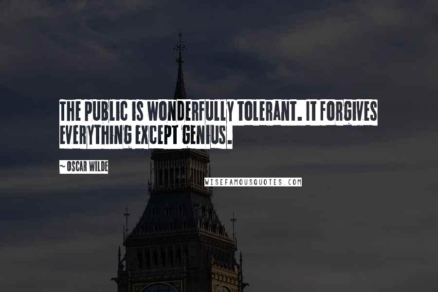 Oscar Wilde Quotes: The public is wonderfully tolerant. It forgives everything except genius.