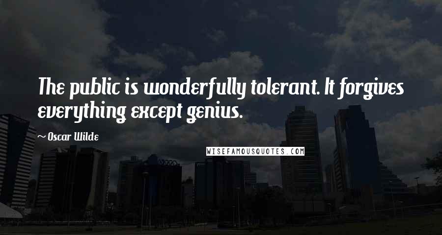 Oscar Wilde Quotes: The public is wonderfully tolerant. It forgives everything except genius.