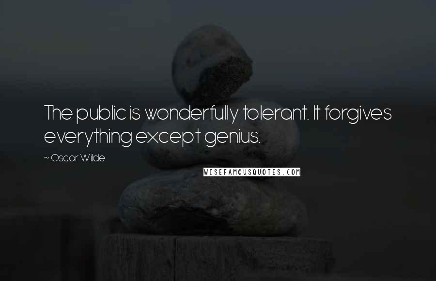 Oscar Wilde Quotes: The public is wonderfully tolerant. It forgives everything except genius.