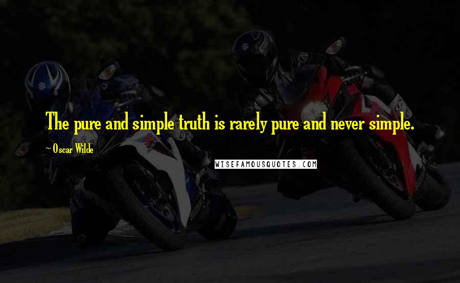 Oscar Wilde Quotes: The pure and simple truth is rarely pure and never simple.