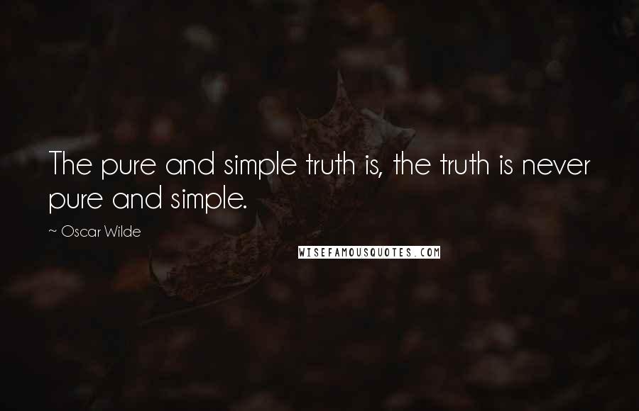 Oscar Wilde Quotes: The pure and simple truth is, the truth is never pure and simple.