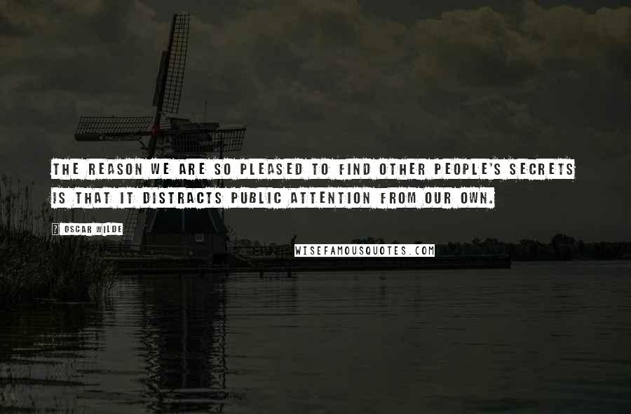 Oscar Wilde Quotes: The reason we are so pleased to find other people's secrets is that it distracts public attention from our own.