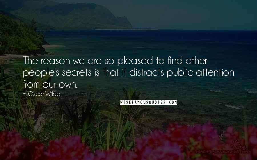 Oscar Wilde Quotes: The reason we are so pleased to find other people's secrets is that it distracts public attention from our own.