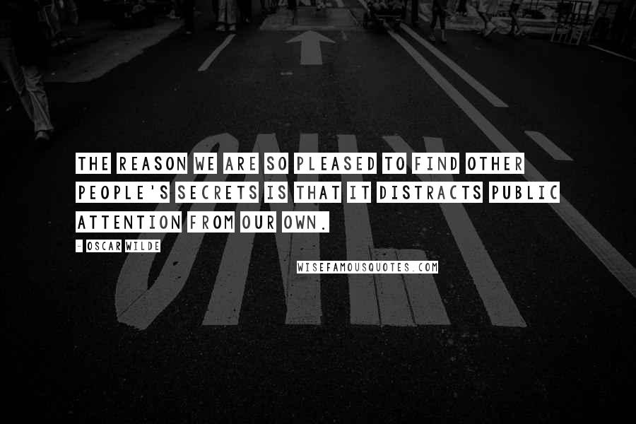 Oscar Wilde Quotes: The reason we are so pleased to find other people's secrets is that it distracts public attention from our own.