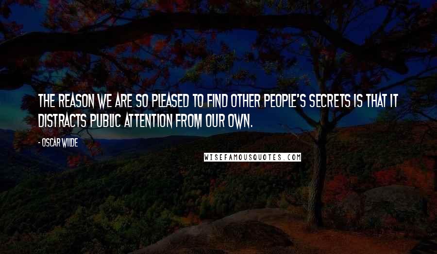 Oscar Wilde Quotes: The reason we are so pleased to find other people's secrets is that it distracts public attention from our own.
