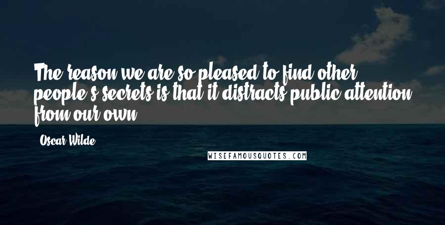 Oscar Wilde Quotes: The reason we are so pleased to find other people's secrets is that it distracts public attention from our own.