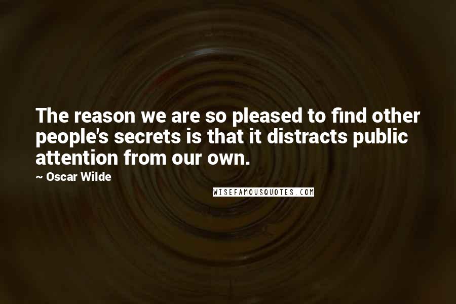 Oscar Wilde Quotes: The reason we are so pleased to find other people's secrets is that it distracts public attention from our own.