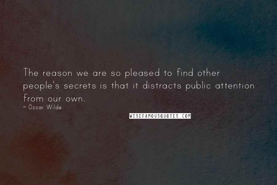 Oscar Wilde Quotes: The reason we are so pleased to find other people's secrets is that it distracts public attention from our own.