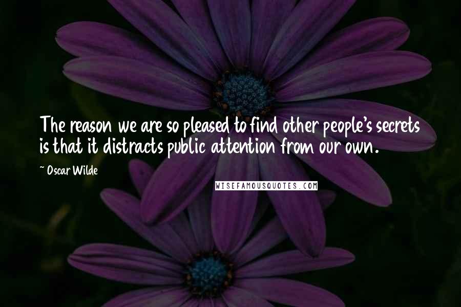 Oscar Wilde Quotes: The reason we are so pleased to find other people's secrets is that it distracts public attention from our own.