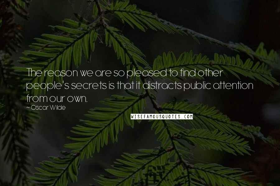 Oscar Wilde Quotes: The reason we are so pleased to find other people's secrets is that it distracts public attention from our own.