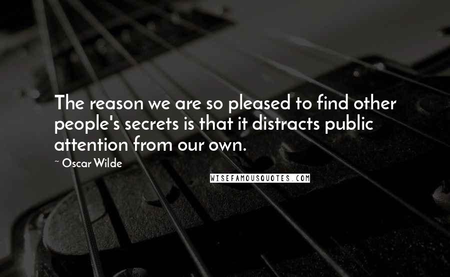 Oscar Wilde Quotes: The reason we are so pleased to find other people's secrets is that it distracts public attention from our own.