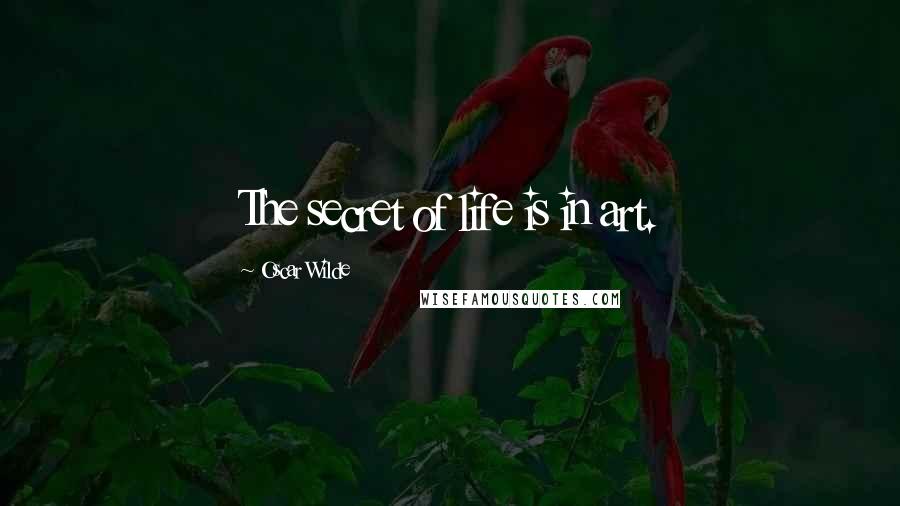 Oscar Wilde Quotes: The secret of life is in art.