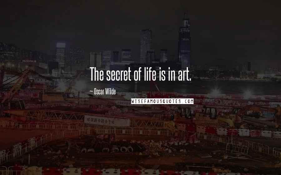 Oscar Wilde Quotes: The secret of life is in art.