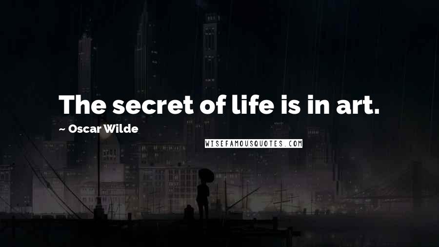 Oscar Wilde Quotes: The secret of life is in art.
