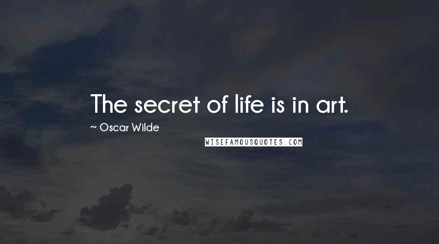 Oscar Wilde Quotes: The secret of life is in art.