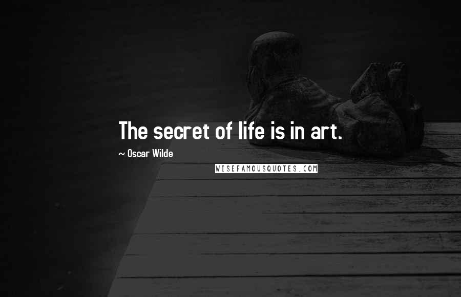 Oscar Wilde Quotes: The secret of life is in art.