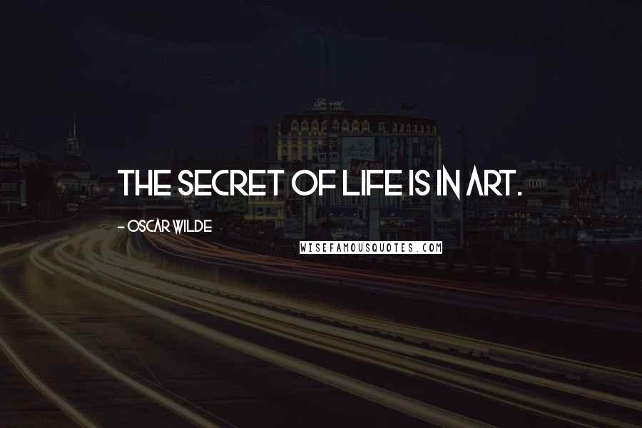 Oscar Wilde Quotes: The secret of life is in art.