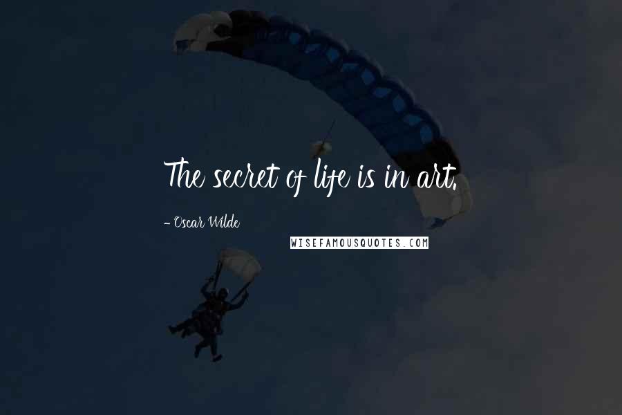 Oscar Wilde Quotes: The secret of life is in art.