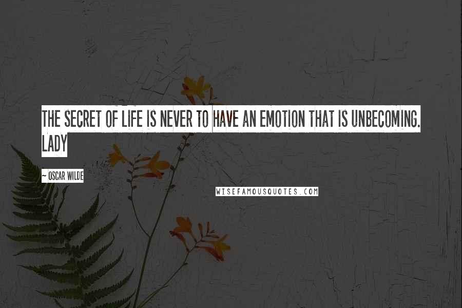 Oscar Wilde Quotes: The secret of life is never to have an emotion that is unbecoming. LADY