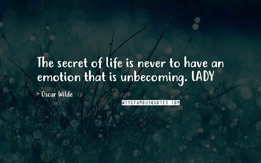 Oscar Wilde Quotes: The secret of life is never to have an emotion that is unbecoming. LADY