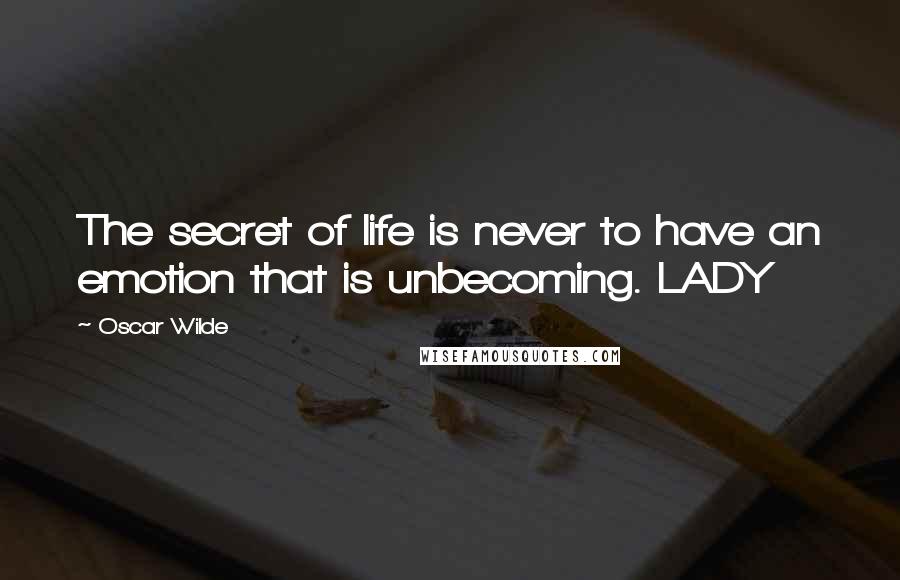 Oscar Wilde Quotes: The secret of life is never to have an emotion that is unbecoming. LADY