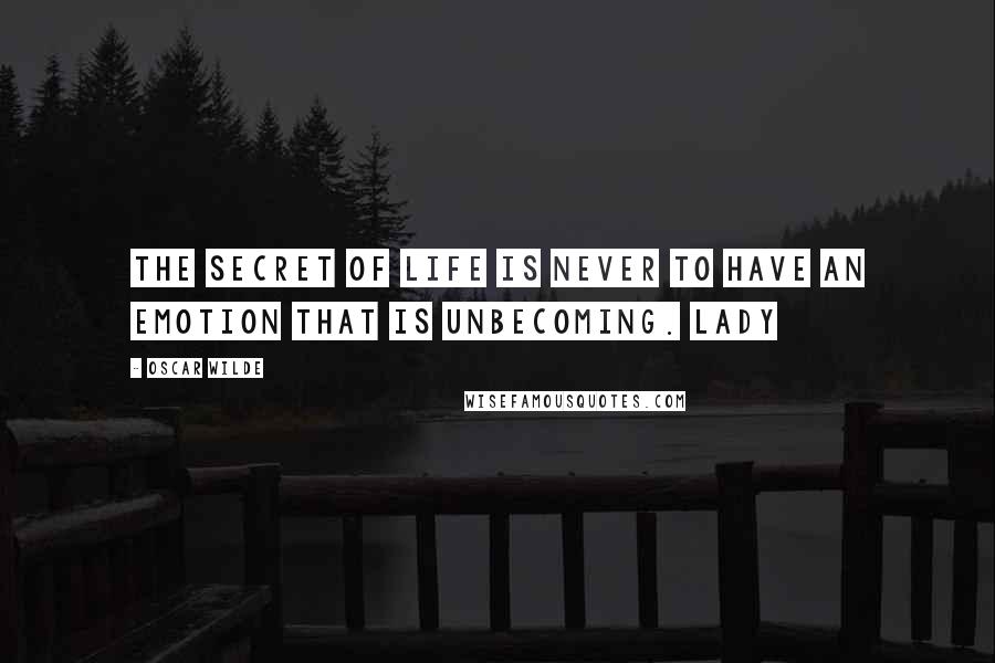 Oscar Wilde Quotes: The secret of life is never to have an emotion that is unbecoming. LADY